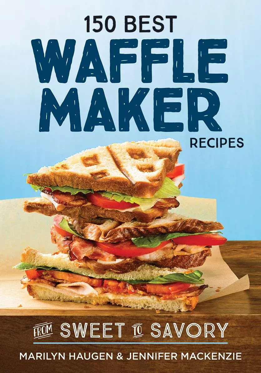 150 Best Waffle Maker Recipes: From Sweet to Savory